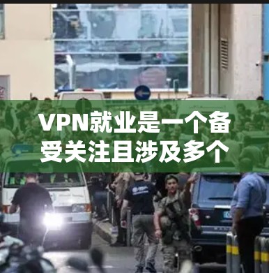 VPN就业是一个备受关注且涉及多个方面的新兴趋势，随着数字化进程的深入，其在职场中的应用逐渐增多。以下是对此问题的详细分析