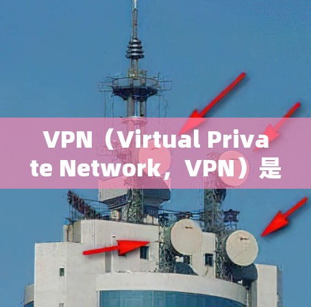 VPN（Virtual Private Network，VPN）是用于在网络内部实现安全VPN的技术。VPN的基本功能是将用户从互联网以外的网络中隔离出来，保护用户隐私和数据安全