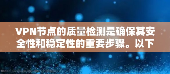 VPN节点的质量检测是确保其安全性和稳定性的重要步骤。以下是VPN节点质量检测的常见内容和方法