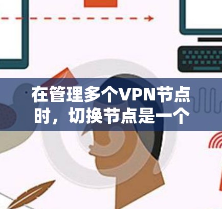 在管理多个VPN节点时,切换节点是一个常见的需求。以下是一步步的指南,帮助你顺利切换到另一个VPN节点 在管理多个VPN节点时,切换节点是一个常见的需求。以下是一步步的指南,帮助你顺利切换到另一个VPN节点