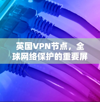 英国VPN节点，全球网络保护的重要屏障