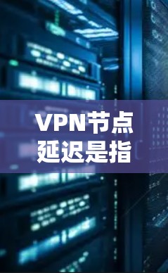 VPN节点延迟是指VPN网络中节点对节点之间的延迟时间，通常用于衡量VPN网络的稳定性。查询或了解节点延迟的方法多种多样，以下是一些常用的查询方法