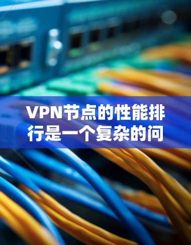 VPN节点的性能排行是一个复杂的问题，因为它取决于多个因素，包括网络环境、节点配置、安全协议等。以下是一些主要的方面和结论
