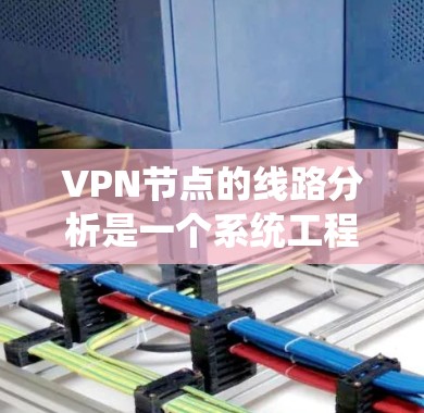 VPN节点的线路分析是一个系统工程，涉及多个节点的设备、防火墙、安全协议等关键因素。以下是针对VPN节点进行系统性分析的步骤和方法