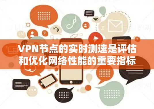 VPN节点的实时测速是评估和优化网络性能的重要指标。以下是对 VPN 节点实时测速的详细分析
