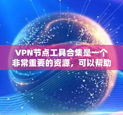 VPN节点工具合集是一个非常重要的资源，可以帮助用户管理、配置和维护VPN设备。以下是一些常用的VPN节点工具合集，涵盖网络配置、设备管理、服务器管理、监控和安全等方面