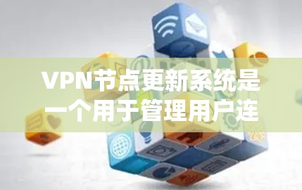 VPN节点更新系统是一个用于管理用户连接到外部网络的网络环境，旨在确保用户能够安全访问外部网站。以下是学习VPN节点更新系统的主要步骤