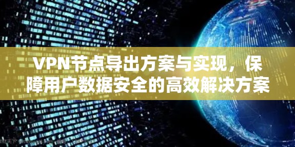 VPN节点导出方案与实现，保障用户数据安全的高效解决方案