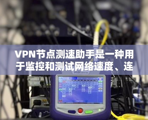 VPN节点测速助手是一种用于监控和测试网络速度、连接稳定性等的工具。以下是一些常用的VPN测速助手及其功能