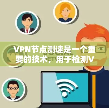 VPN节点测速是一个重要的技术，用于检测VPN网络的流量和性能。以下是获取VPN节点测速官网的步骤和建议
