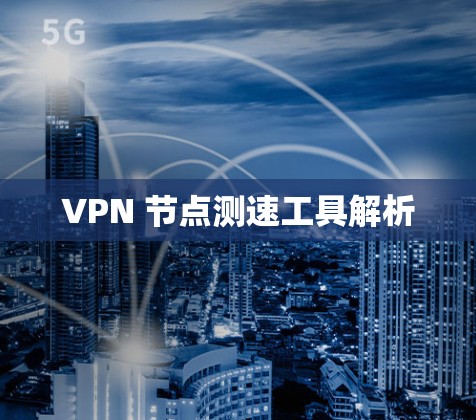 VPN 节点测速工具解析