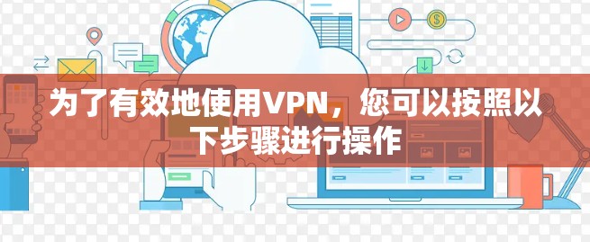 为了有效地使用VPN，您可以按照以下步骤进行操作