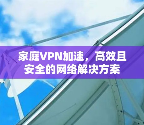 家庭VPN加速，高效且安全的网络解决方案