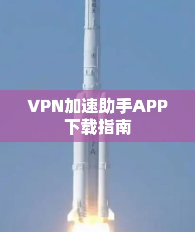 VPN加速助手APP下载指南