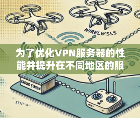 为了优化VPN服务器的性能并提升在不同地区的服务器速度,可以按照以下步骤进行系统性的优化 为了优化VPN服务器的性能并提升在不同地区的服务器速度,可以按照以下步骤进行系统性的优化
