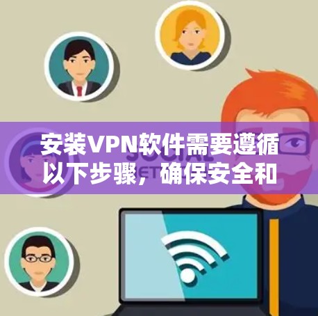 安装VPN软件需要遵循以下步骤,确保安全和有效 安装VPN软件需要遵循以下步骤,确保安全和有效