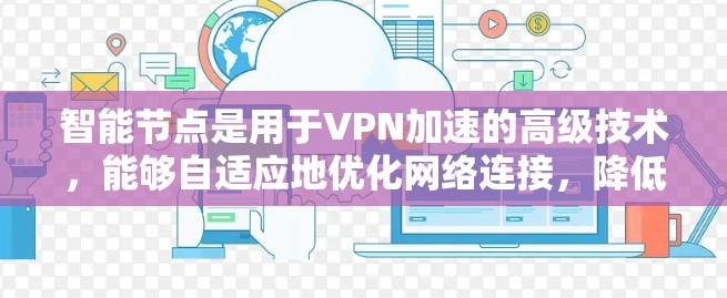 智能节点是用于VPN加速的高级技术,能够自适应地优化网络连接,降低延迟并提高连接速度。以下是关于智能节点的详细解答 智能节点是用于VPN加速的高级技术,能够自适应地优化网络连接,降低延迟并提高连接速度。以下是关于智能节点的详细解答