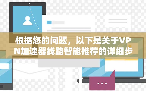 根据您的问题，以下是关于<strong>VPN加速器</strong>线路智能推荐的详细步骤和指导