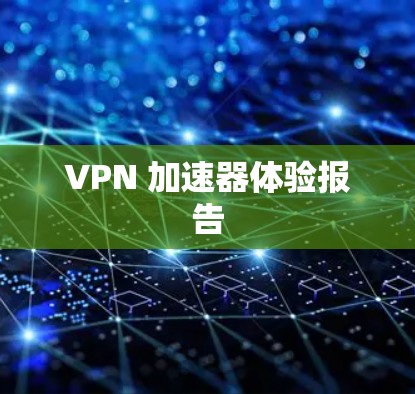 VPN 加速器体验报告