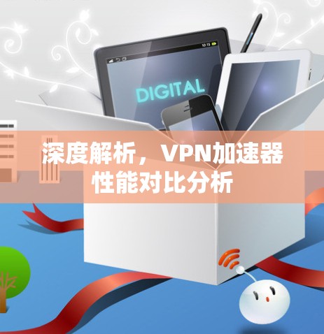 深度解析，<strong>VPN加速器</strong>性能对比分析