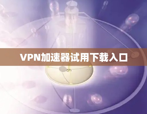 <strong>VPN加速器</strong>试用下载入口