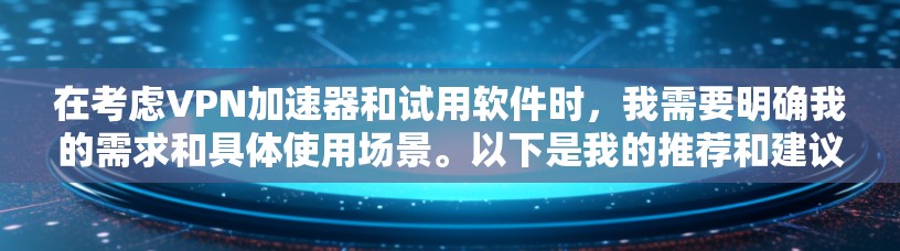 在考虑<strong>VPN加速器</strong>和试用软件时，我需要明确我的需求和具体使用场景。以下是我的推荐和建议