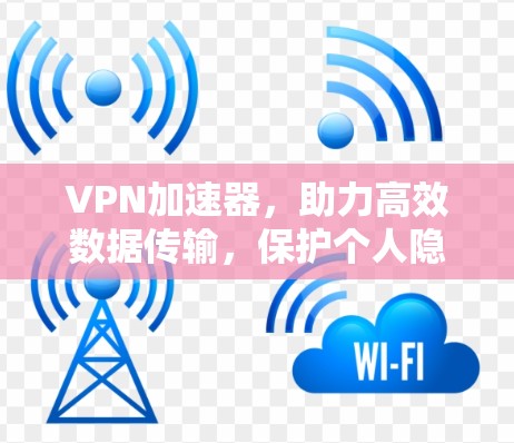 <strong>VPN加速器</strong>，助力高效数据传输，保护个人隐私