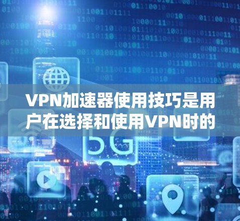 <strong>VPN加速器</strong>使用技巧是用户在选择和使用VPN时的重要组成部分，帮助用户高效、安全地访问外部服务器。以下是一些实用的技巧