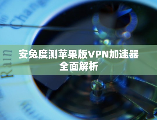 安兔度测苹果版<strong>VPN加速器</strong>全面解析