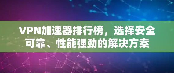 <strong>VPN加速器</strong>排行榜，选择安全可靠、性能强劲的解决方案