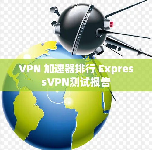VPN 加速器排行 ExpressVPN测试报告 VPN 加速器排行 ExpressVPN测试报告