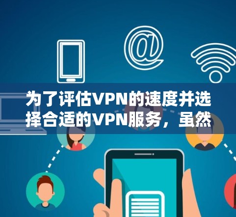 为了评估VPN的速度并选择合适的VPN服务，虽然通常需要付费，但可以通过以下步骤实现