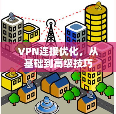 VPN连接优化,从基础到高级技巧 VPN连接优化,从基础到高级技巧
