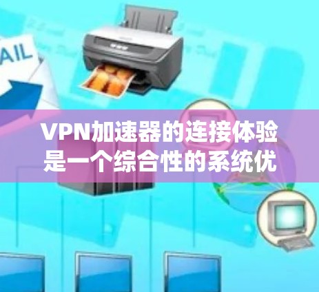 <strong>VPN加速器</strong>的连接体验是一个综合性的系统优化问题，涉及多个方面。以下是一些改进的建议，帮助你优化<strong>VPN加速器</strong>的连接体验