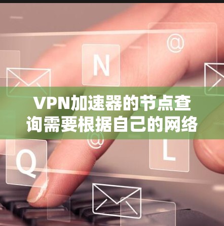 <strong>VPN加速器</strong>的节点查询需要根据自己的网络配置和需求来选择和使用。以下是几种常用的<strong>VPN加速器</strong>及其节点查询方法