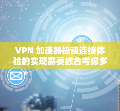 VPN 加速器极速连接体验的实现需要综合考虑多方面的因素,以确保速度和安全性并存。以下是详细的步骤和建议 VPN 加速器极速连接体验的实现需要综合考虑多方面的因素,以确保速度和安全性并存。以下是详细的步骤和建议