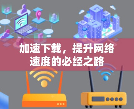 加速下载，提升网络速度的必经之路