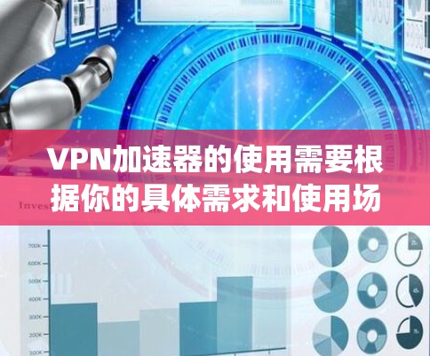 <strong>VPN加速器</strong>的使用需要根据你的具体需求和使用场景来选择。以下是一些 commonly recommended VPN 加速器，你可以根据自己的需求选择合适的工具