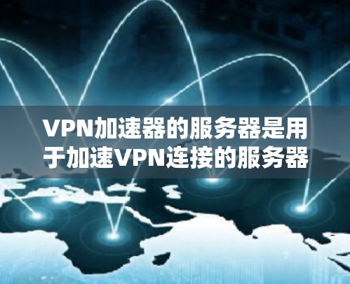 <strong>VPN加速器</strong>的服务器是用于加速VPN连接的服务器，这些服务器通常位于全球范围内的网络中，拥有强大的服务器资源和高带宽。以下是关于<strong>VPN加速器</strong>服务器的一些关键信息