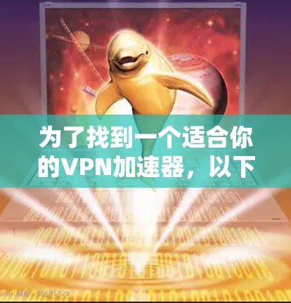 为了找到一个适合你的<strong>VPN加速器</strong>，以下是一个结构化的推荐