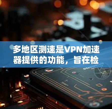 多地区测速是<strong>VPN加速器</strong>提供的功能，旨在检测和限制来自多个地区的网络流量，帮助用户保护网络安全。以下是关于多地区测速的详细信息