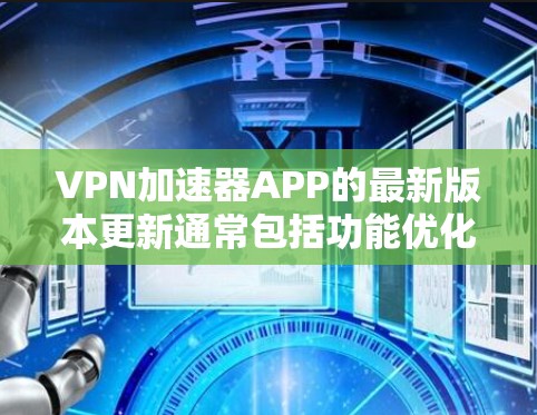 <strong>VPN加速器</strong>APP的最新版本更新通常包括功能优化、漏洞修复以及性能提升。为了帮助您找到适合的加速器，以下是一些关键点