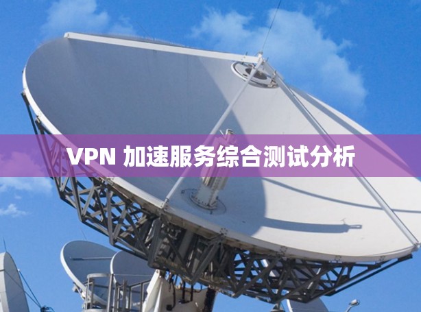 VPN 加速服务综合测试分析