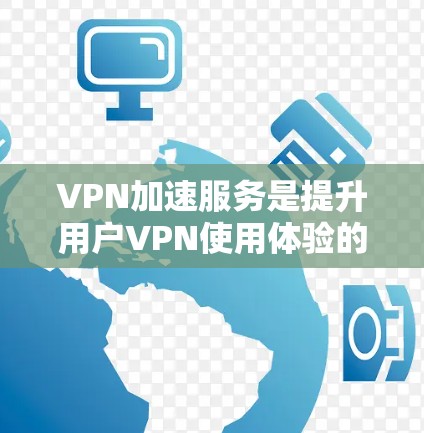 VPN加速服务是提升用户VPN使用体验的重要工具，以下是其关键点和步骤的总结