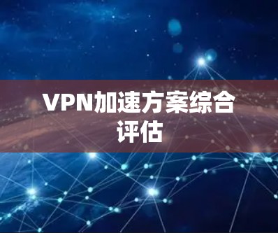 VPN加速方案综合评估 VPN加速方案综合评估