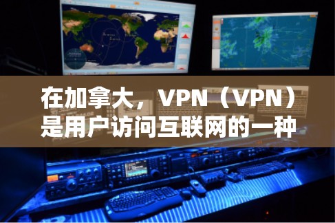 在加拿大,VPN(VPN)是用户访问互联网的一种方式,但需要注意以下几点 在加拿大,VPN(VPN)是用户访问互联网的一种方式,但需要注意以下几点