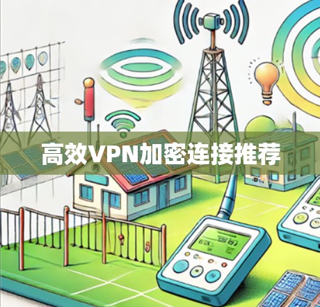 高效VPN加密连接推荐 高效VPN加密连接推荐