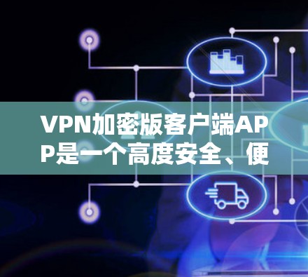 VPN加密版客户端APP是一个高度安全、便捷的工具,帮助用户在复杂网络环境中进行加密数据传输。以下是对这种客户端APP的详细介绍 VPN加密版客户端APP是一个高度安全、便捷的工具,帮助用户在复杂网络环境中进行加密数据传输。以下是对这种客户端APP的详细介绍