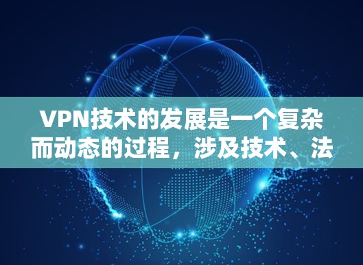 VPN技术的发展是一个复杂而动态的过程，涉及技术、法律、安全等多方面的因素。以下是对VPN技术发展的分析