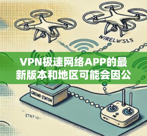 VPN极速网络APP的最新版本和地区可能会因公司和运营策略的不同而有所不同，因此建议您访问官方或授权的VPN服务网站，如